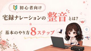 宅録ナレーションの整音とは?初心者向けに基本のやり方を8ステップで解説