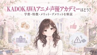 KADOKAWAアニメ・声優アカデミーはどう?学費・特徴・メリット・デメリットを解説